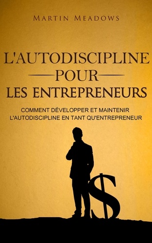  Martin Meadows - L'autodiscipline pour les entrepreneurs: Comment développer et maintenir l'autodiscipline en tant qu'entrepreneur.