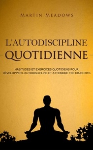  Martin Meadows - L'autodiscipline quotidienne: Habitudes et exercices quotidiens pour développer l'autodiscipline et atteindre tes objectifs.
