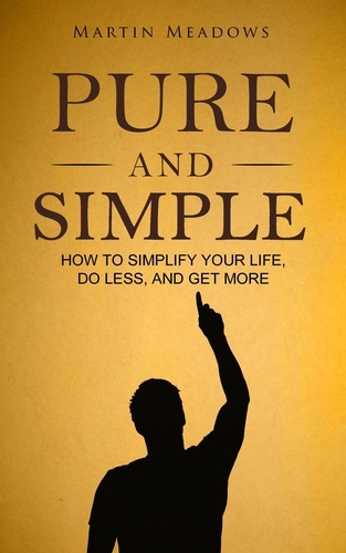  Martin Meadows - Pure and Simple: How to Simplify Your Life, Do Less, and Get More.