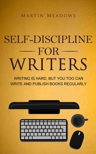  Martin Meadows - Self-Discipline for Writers: Writing Is Hard, But You Too Can Write and Publish Books Regularly.