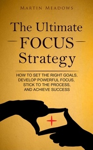  Martin Meadows - The Ultimate Focus Strategy: How to Set the Right Goals, Develop Powerful Focus, Stick to the Process, and Achieve Success.