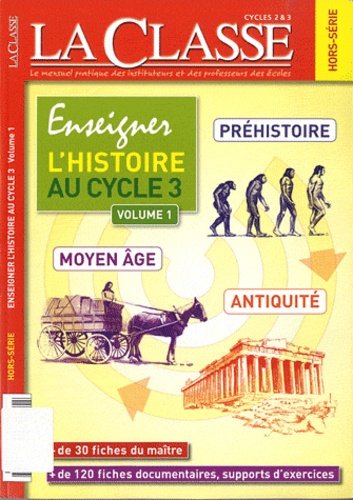  La Classe - La Classe Hors-série : Enseigner l'histoire au cycle 3 - Volume 1, Préhistoire, Antiquité, Moyen Age.