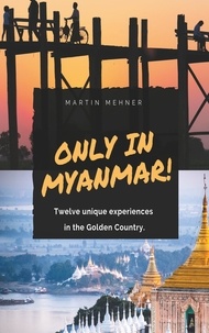 Martin Mehner - Only in Myanmar! - Twelve unique experiences in the Golden Country..