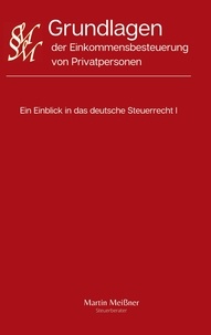 Martin Meißner - Grundlagen der Einkommensbesteuerung von Privatpersonen - Ein Einblick in das deutsche Steuerrecht I.