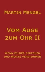Martin Mengel - Vom Auge zum Ohr II - Wenn Bilder sprechen und Worte verstummen.