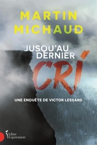 Martin Michaud - Jusqu'au dernier cri. une enquete de victor lessard.