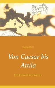 Martin Michl - Von Caesar bis Attila - Ein historischer Roman.