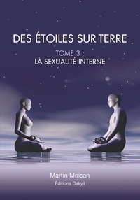 Martin Moisan - Des étoiles sur terre - Tome 3, La sexualité interne.