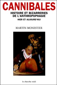 Martin Monestier - Cannibales. - Histoire et bizarreries de l'anthropophagie hier et aujourd'hui.