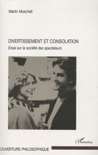 Martin Moschell - Divertissement et consolation - Essai sur la société des spectateurs.