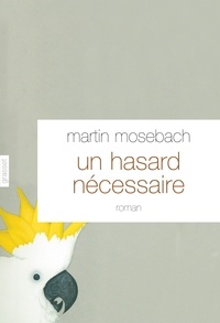Martin Mosebach - Un hasard nécessaire - Roman - traduit de l'allemand par Frédérique Laurent.