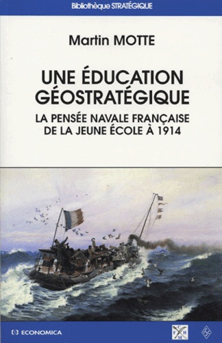 Martin Motte - Une éducation géostratégique - La pensée navale française de la Jeune Ecole à 1914.