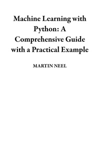  MARTIN NEEL - Machine Learning with Python:  A Comprehensive Guide with a Practical Example.