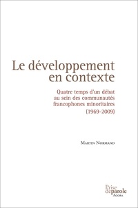 Martin Normand - Le développement en contexte - Quatre temps d'un débat au sein des communautés francophones minoritaires (1969-2009).