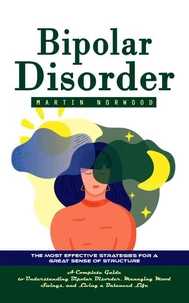 Bipolar Disorder: The Most Effective Strategies for a Great Sense of Structure (A Complete Guide to Understanding Bipolar Disorder, Managing Mood Swings, and Living a Balanced Life)