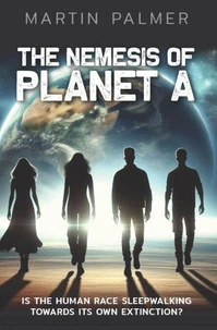 The Nemesis of Planet A: Is The Human Race Sleep Walking Towards Its Own Extinction?
