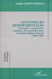 Les Familles Monoparentales. Emergence, Construction, Captations D'Un Probleme Dans Le Champ Politique Francais (1968-1988)
