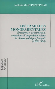 Les Familles Monoparentales. Emergence, Construction, Captations D'Un Probleme Dans Le Champ Politique Francais (1968-1988)