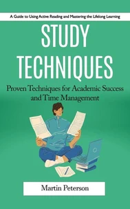 Study Techniques: A Guide to Using Active Reading and Mastering the Lifelong Learning (Proven Techniques for Academic Success and Time Management)