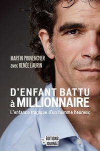 Martin Provencher et Renée Laurin - D'enfant battu à millionnaire - L'enfance tragique d'un homme heureux.