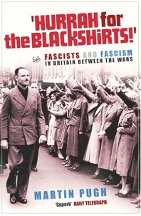 Martin Pugh - "Hurrah for the Blackshirts !" - Fascists and Fascism in Britain Between the Wars.