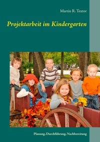 Martin R. Textor - Projektarbeit im Kindergarten - Planung, Durchführung, Nachbereitung.