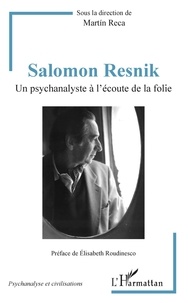 Martin Reca - Salomon Resnik - Un psychanalyste à l'écoute de la folie.