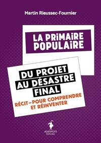 Martin Rieussec-Fournier - La Primaire populaire, du projet au désastre final - Récit pour comprendre et réinventer.