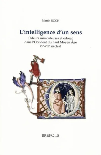 Martin Roch - L'intelligence d'un sens - Odeurs miraculeuses et odorat dans l'Occident du Haut Moyen Age (Ve VIIIe siècles).