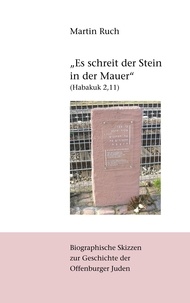 Martin Ruch - "Es schreit der Stein in der Mauer" (Habakuk 2,11) - Biographische Skizzen zur jüdischen Geschichte Offenburgs.
