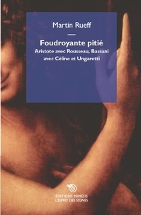 Martin Rueff - Foudroyante pitié - Aristote avec Rousseau, Bassani avec Céline et Ungaretti.