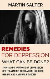  Martin Salter - Remedies For Depression - What Can Be Done? Signs And Symptoms Of Depression, It's Treatment, Medication, Exercise, Herbal And Natural Remedies.