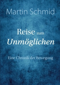Martin Schmid - Reise zum Unmöglichen - Eine Chronik der Bewegung.