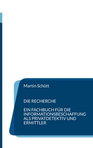 Martin Schütt - Die Recherche - Ein Fachbuch für die Informationsbeschaffung als Privatdetektiv und Ermittler.