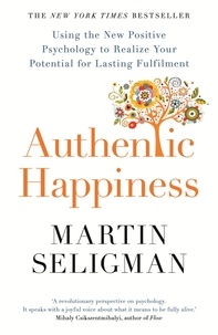 Martin Seligman - Authentic Happiness - Using the New Positive Psychology to Realise your Potential for Lasting Fulfilment.
