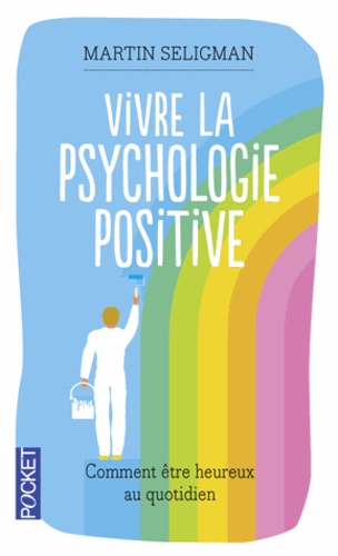 Martin Seligman - Vivre la psychologie positive - Comment être heureux au quotidien.
