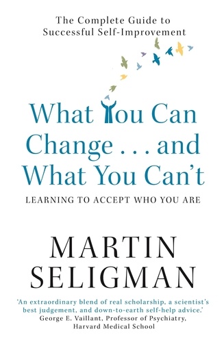 What You Can Change. . . and What You Can't. The Complete Guide to Successful Self-Improvement