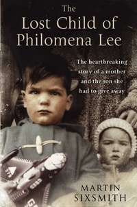 Martin Sixsmith - The Lost Child of Philomena Lee - A Mother, Her Son and a Fifty Year Search.