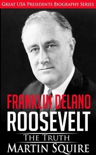  Martin Squire - Franklin Delano Roosevelt - The Truth - Great USA Presidents Biography Series, #6.