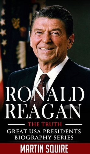  Martin Squire - Ronald Reagan - The Truth - Great USA Presidents Biography Series, #5.