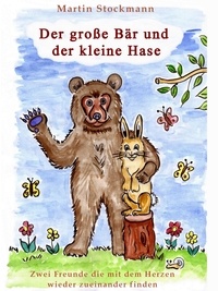 Martin Stockmann - Der große Bär und der kleine Hase - Zwei Freunde die mit dem Herzen wieder zueinander finden.