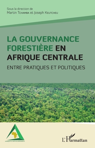 Martin Tchamba et Joseph Keutcheu - La gouvernance forestière en Afrique centrale - Entre pratiques et politiques.
