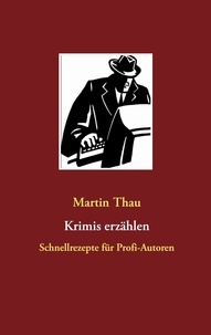 Martin Thau - Krimis erzählen - Schnellrezepte für Profi-Autoren.