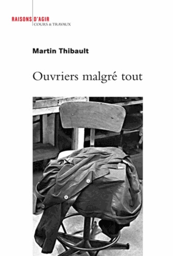Martin Thibault - Ouvriers malgré tout - Enquête sur les ateliers de maintenance des trains de la Régie autonome des transports parisiens.