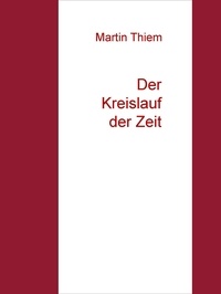 Martin Thiem - Der Kreislauf der Zeit - Eine andere Sicht auf unser Universum.
