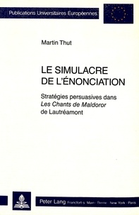 Martin Thut - Le simulacre de l'énonciation - Stratégies persuasives dans Les Chants de Maldoror de Lautréamont".