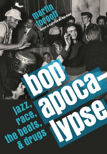 Bop Apocalypse. Jazz, Race, the Beats, and Drugs
