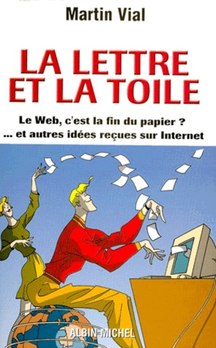Martin Vial - La Lettre Et La Toile. Le Web, C'Est La Fin Du Papier ? Et Autres Idees Recues Sur Internet.
