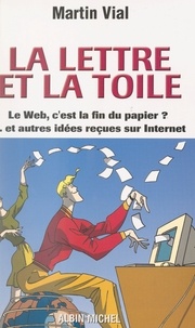 Martin Vial et André Tudela - La lettre et la toile - Le web, c'est la fin du papier ? et autres idées reçues sur Internet.