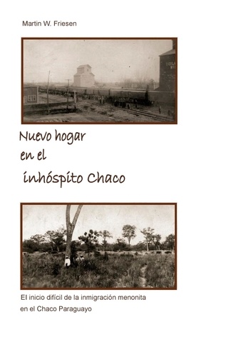 Nuevo hogar en el inhóspito Chaco - Asociación Civil Chortitzer Komitee. El inicio difícil de la inmigración menonita en el Chaco Paraguayo